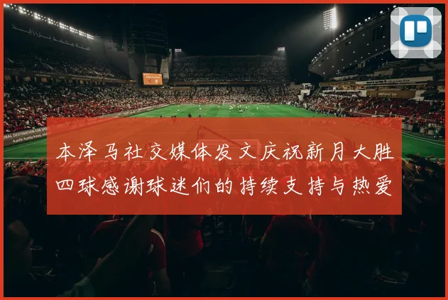 本泽马社交媒体发文庆祝新月大胜四球感谢球迷们的持续支持与热爱
