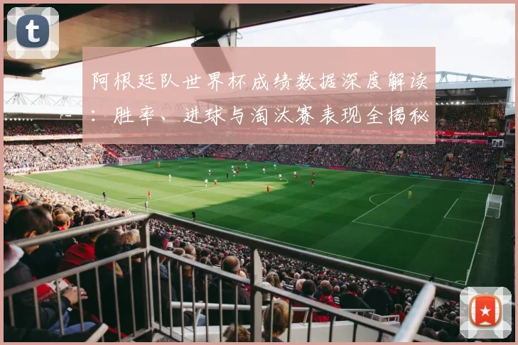 阿根廷队世界杯成绩数据深度解读：胜率、进球与淘汰赛表现全揭秘