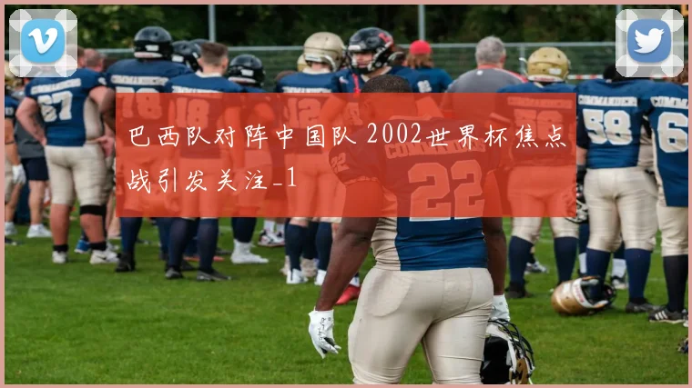 巴西队对阵中国队 2002世界杯焦点战引发关注_1