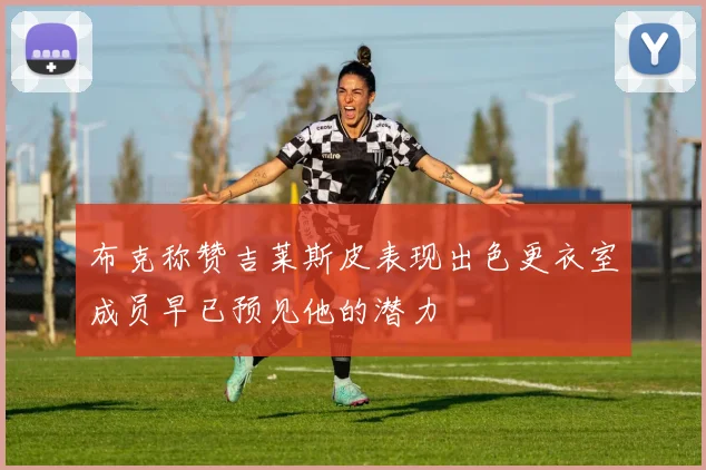 布克称赞吉莱斯皮表现出色更衣室成员早已预见他的潜力